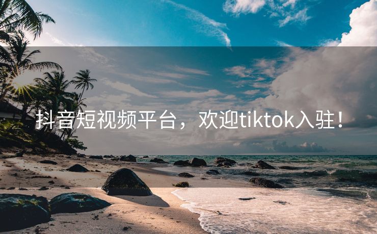 抖音短视频平台，欢迎tiktok入驻！