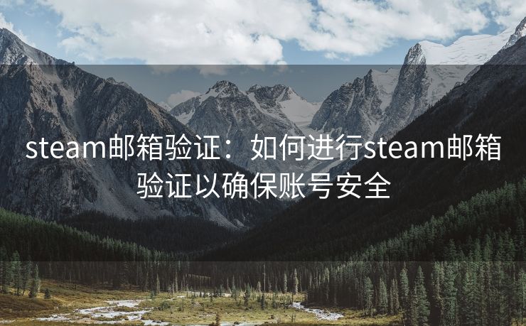 steam邮箱验证：如何进行steam邮箱验证以确保账号安全