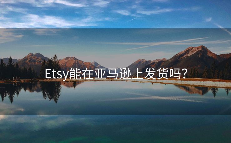 Etsy能在亚马逊上发货吗？