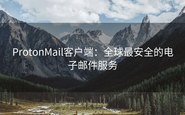 ProtonMail客户端：全球最安全的电子邮件服务