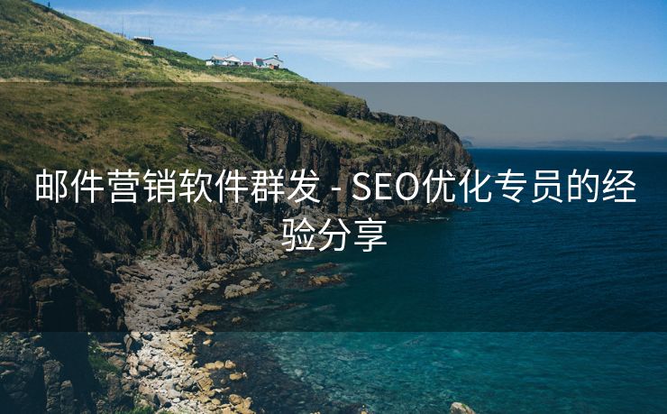 邮件营销软件群发 - SEO优化专员的经验分享