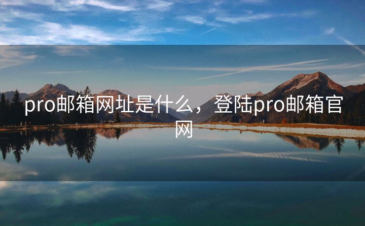 pro邮箱网址是什么，登陆pro邮箱官网