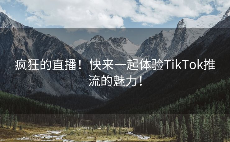 疯狂的直播！快来一起体验TikTok推流的魅力！