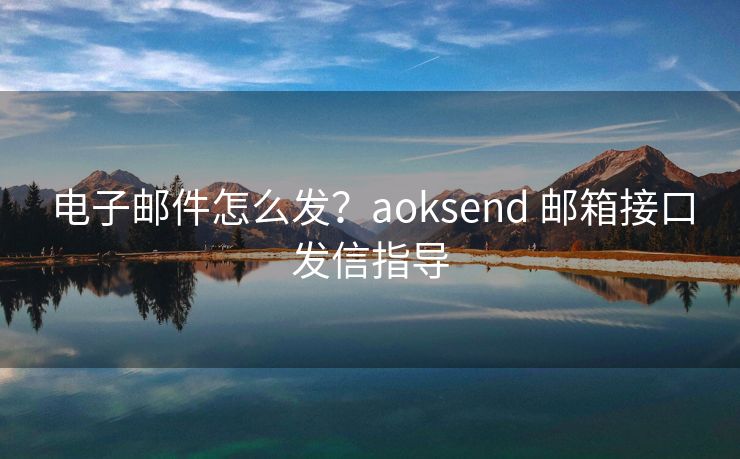 电子邮件怎么发？aoksend 邮箱接口发信指导