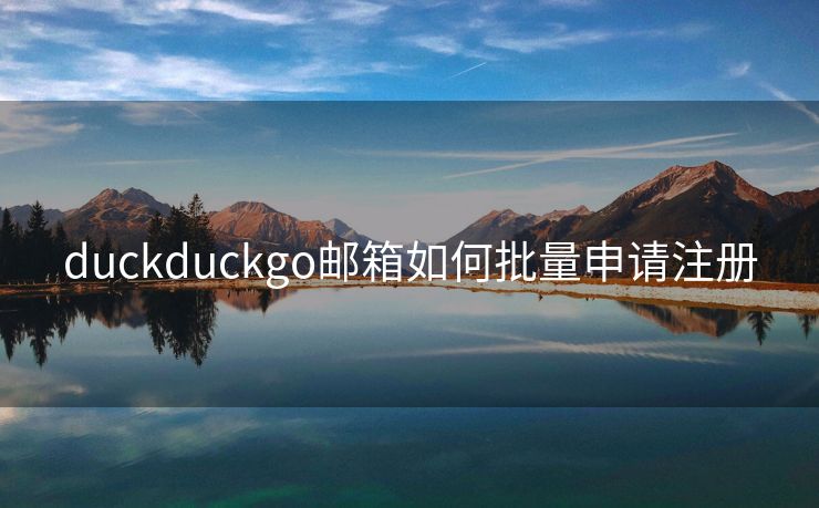 duckduckgo邮箱如何批量申请注册