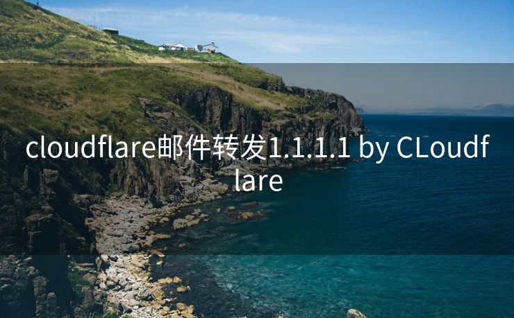 cloudflare邮件转发1.1.1.1 by CLoudflare