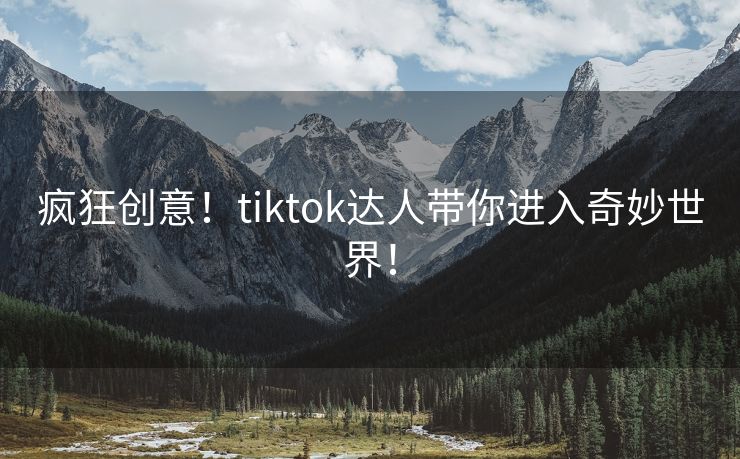 疯狂创意！tiktok达人带你进入奇妙世界！