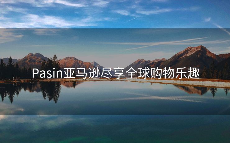 Pasin亚马逊尽享全球购物乐趣