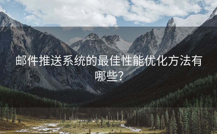 邮件推送系统的最佳性能优化方法有哪些？