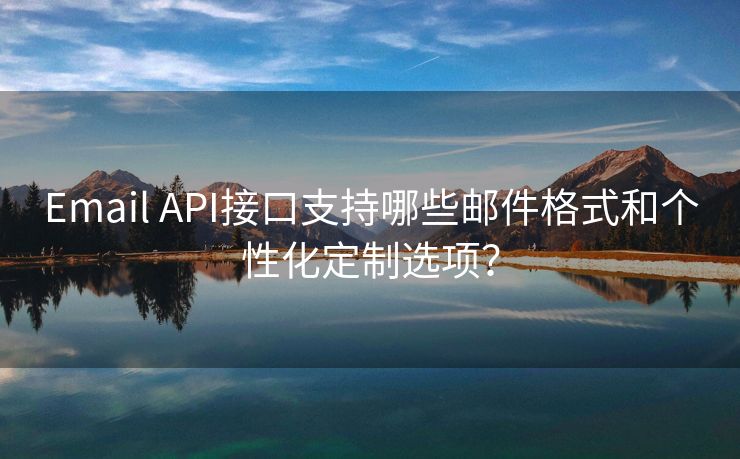 Email API接口支持哪些邮件格式和个性化定制选项？