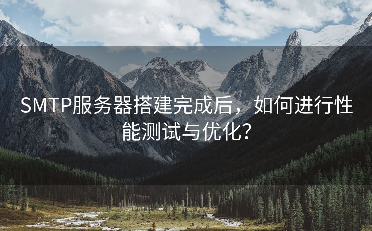 SMTP服务器搭建完成后，如何进行性能测试与优化？