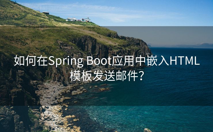 如何在Spring Boot应用中嵌入HTML模板发送邮件？