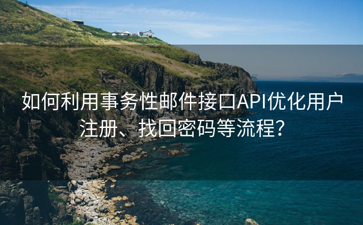 如何利用事务性邮件接口API优化用户注册、找回密码等流程？