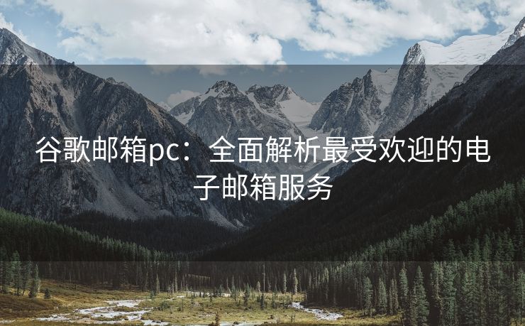 谷歌邮箱pc：全面解析最受欢迎的电子邮箱服务