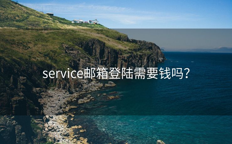 service邮箱登陆需要钱吗？