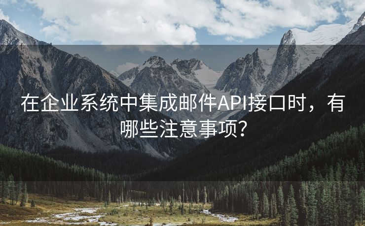 在企业系统中集成邮件API接口时，有哪些注意事项？