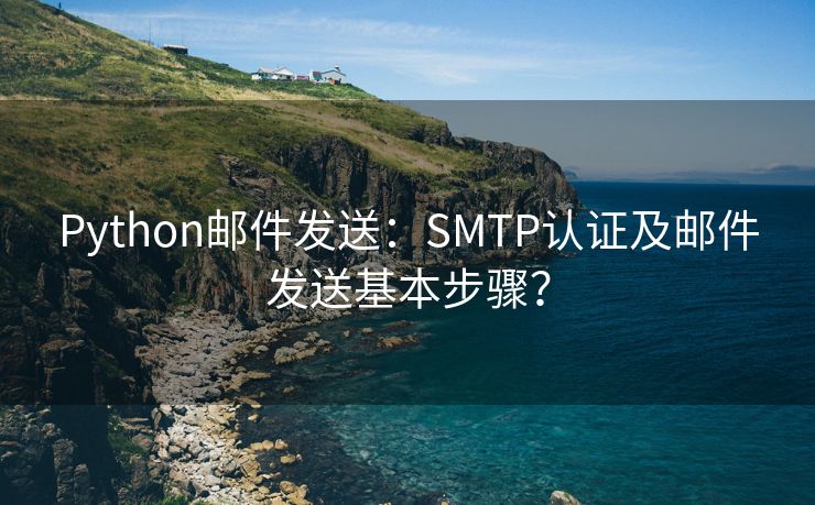 Python邮件发送：SMTP认证及邮件发送基本步骤？