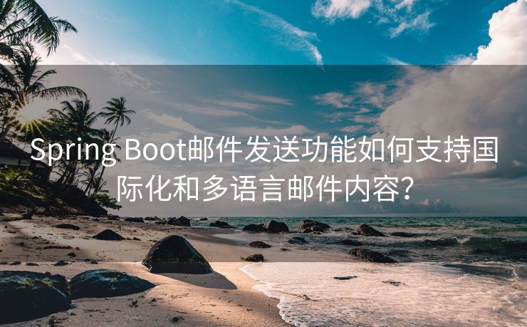 Spring Boot邮件发送功能如何支持国际化和多语言邮件内容？