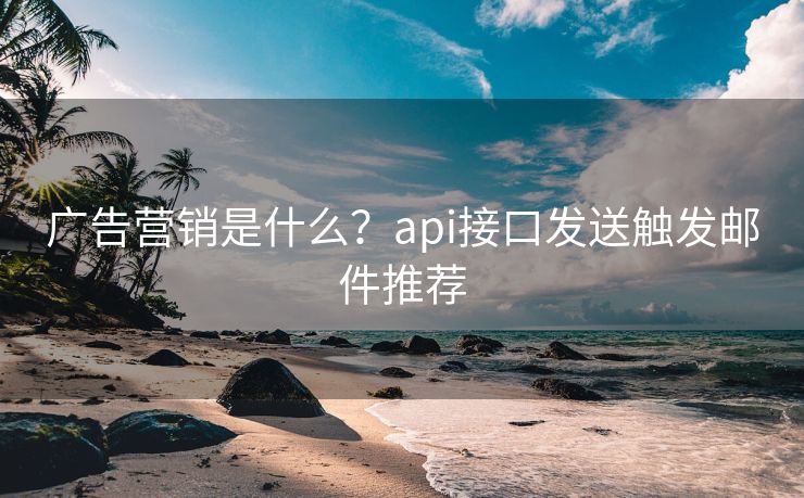 广告营销是什么？api接口发送触发邮件推荐