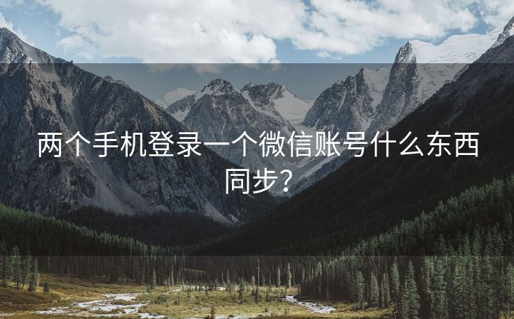 两个手机登录一个微信账号什么东西同步？