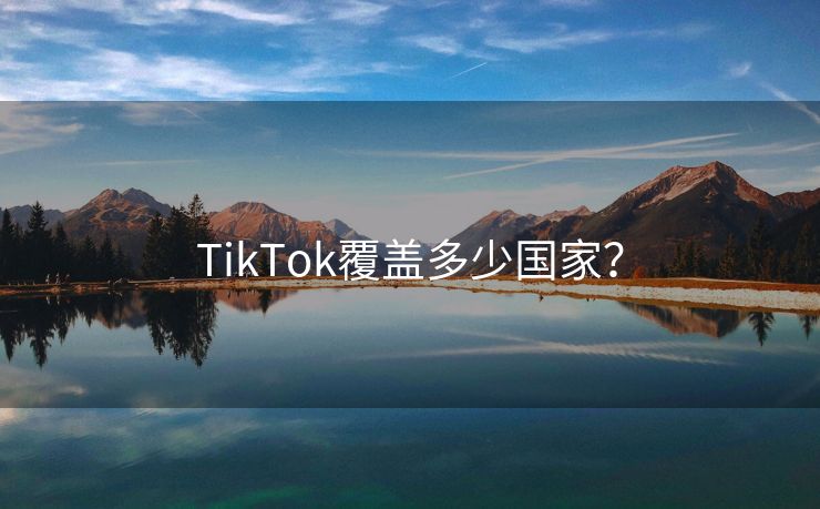 TikTok覆盖多少国家？