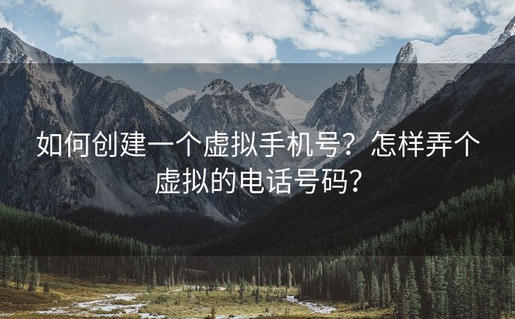 如何创建一个虚拟手机号？怎样弄个虚拟的电话号码？