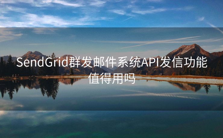 SendGrid群发邮件系统API发信功能值得用吗