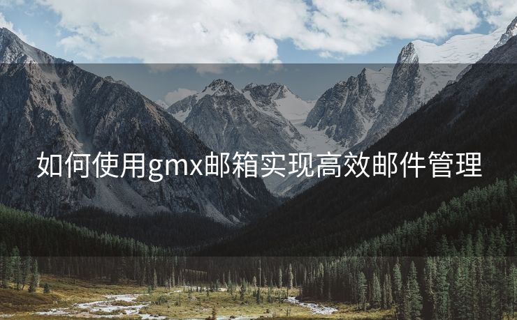 如何使用gmx邮箱实现高效邮件管理