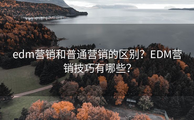 edm营销和普通营销的区别？EDM营销技巧有哪些？