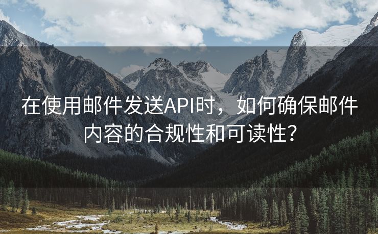 在使用邮件发送API时，如何确保邮件内容的合规性和可读性？