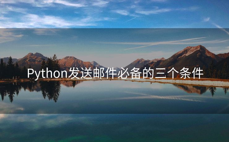 Python发送邮件必备的三个条件