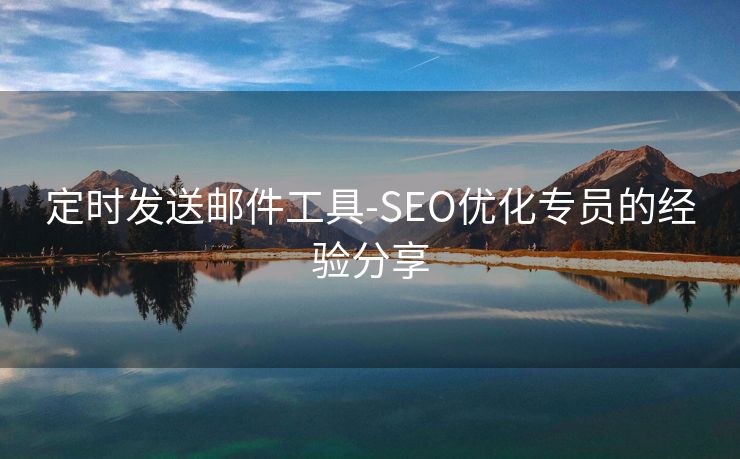 定时发送邮件工具-SEO优化专员的经验分享