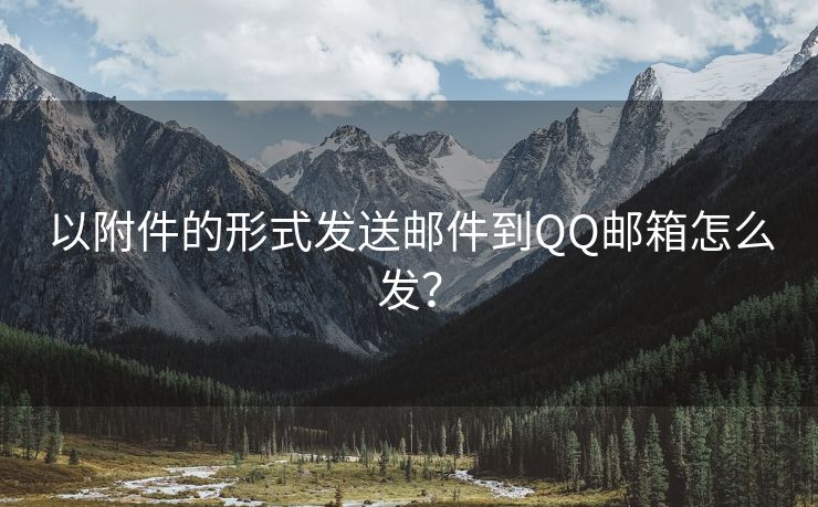 以附件的形式发送邮件到QQ邮箱怎么发？