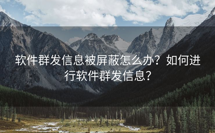 软件群发信息被屏蔽怎么办？如何进行软件群发信息？