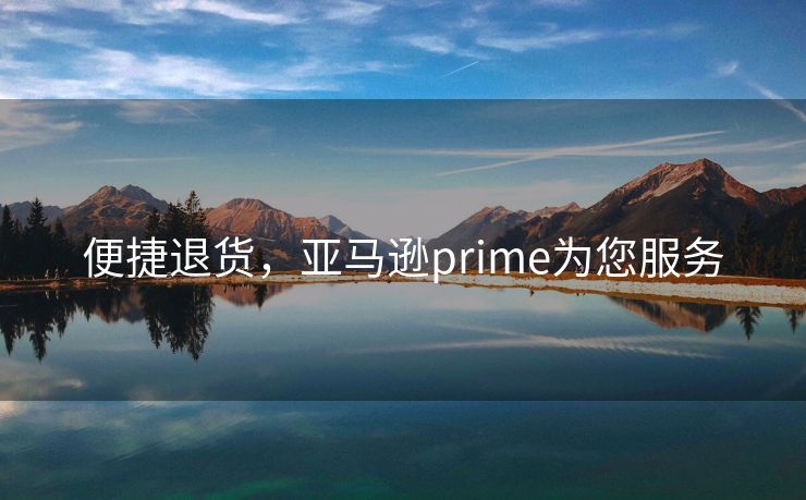 便捷退货，亚马逊prime为您服务