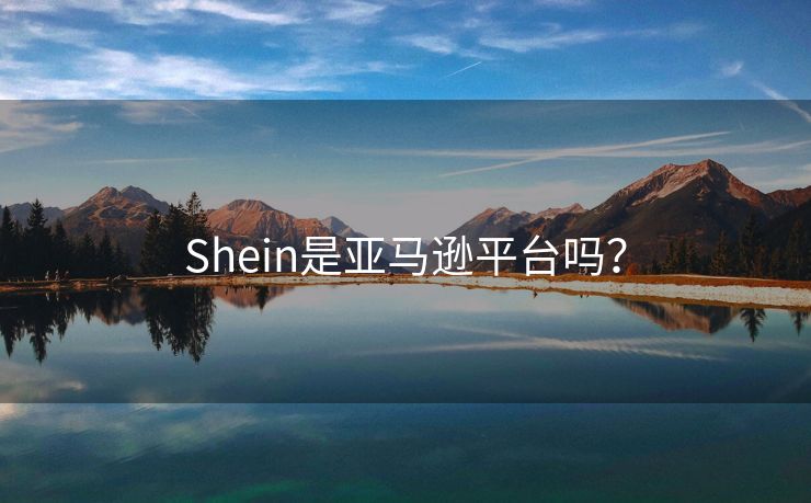 Shein是亚马逊平台吗？