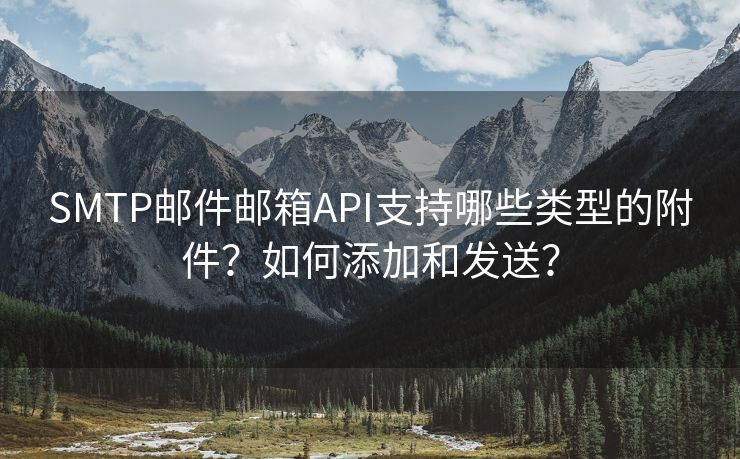 SMTP邮件邮箱API支持哪些类型的附件？如何添加和发送？