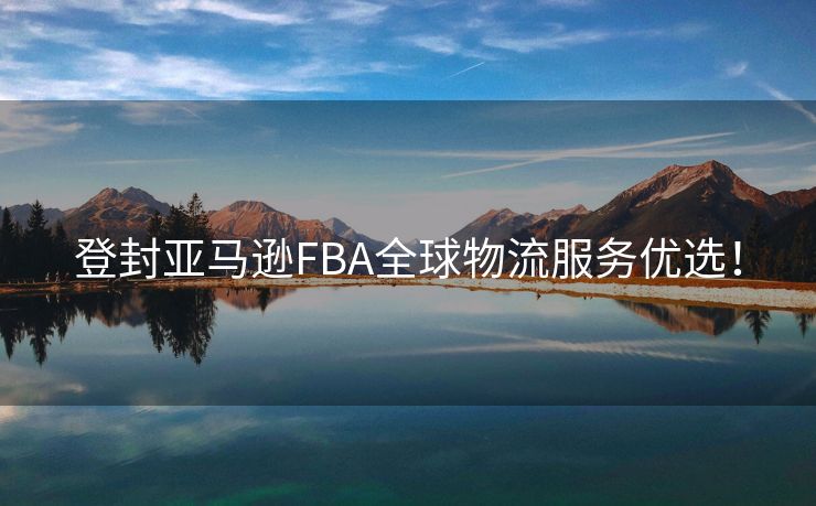 登封亚马逊FBA全球物流服务优选！