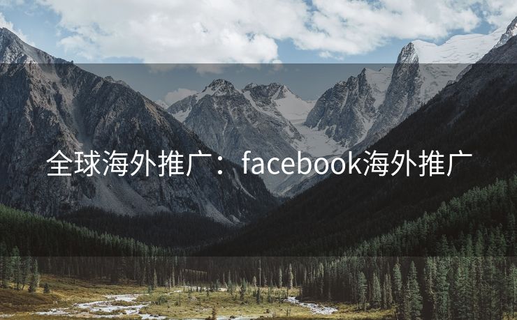 全球海外推广：facebook海外推广