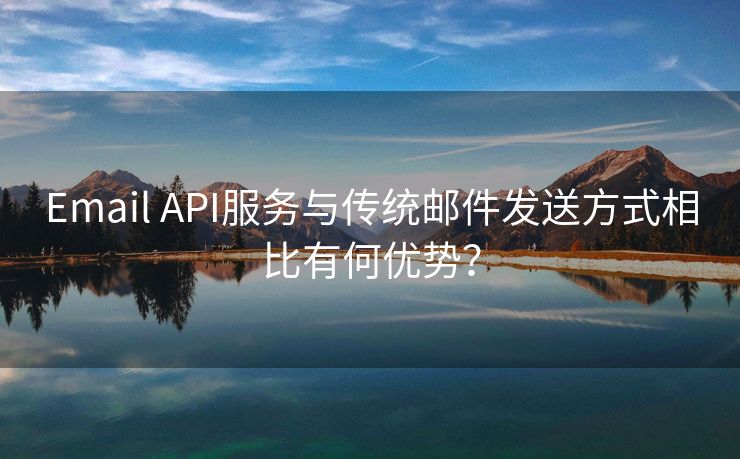 Email API服务与传统邮件发送方式相比有何优势？