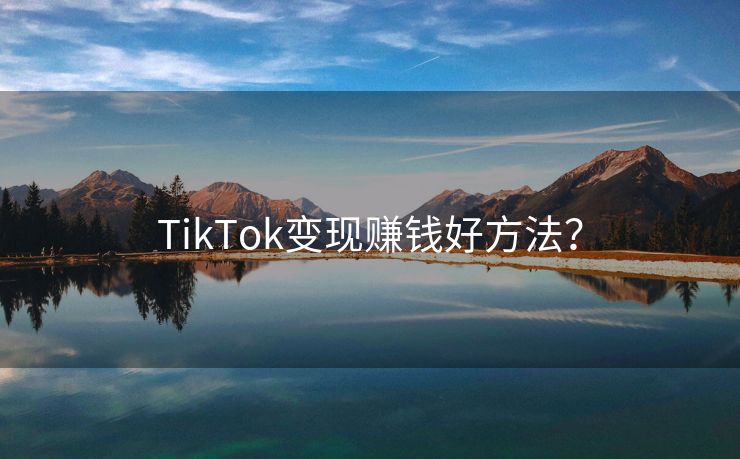 TikTok变现赚钱好方法？