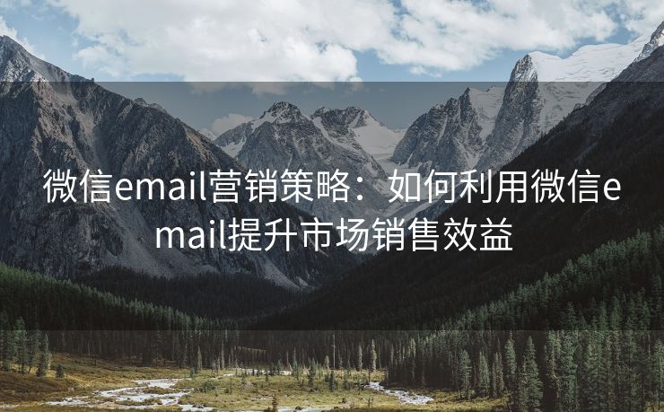 微信email营销策略：如何利用微信email提升市场销售效益