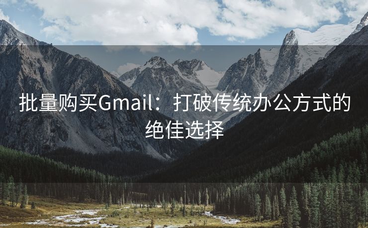 批量购买Gmail：打破传统办公方式的绝佳选择