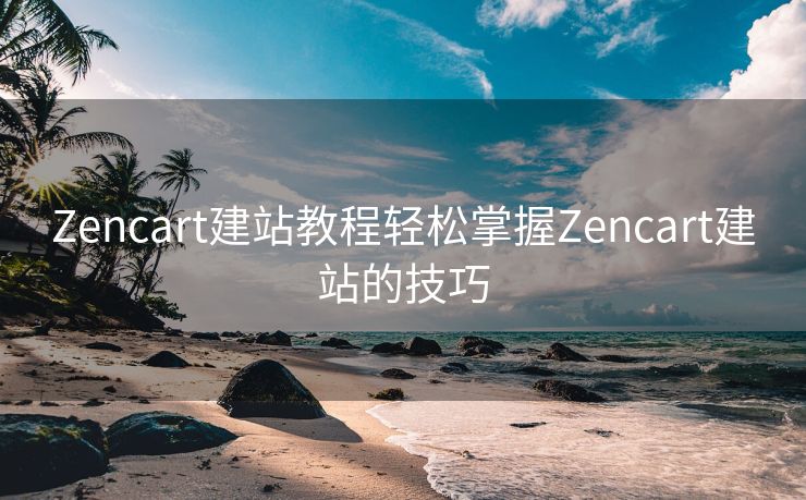 Zencart建站教程轻松掌握Zencart建站的技巧