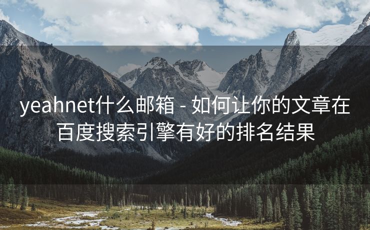 yeahnet什么邮箱 - 如何让你的文章在百度搜索引擎有好的排名结果