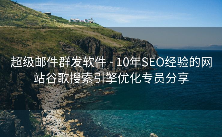 超级邮件群发软件 - 10年SEO经验的网站谷歌搜索引擎优化专员分享