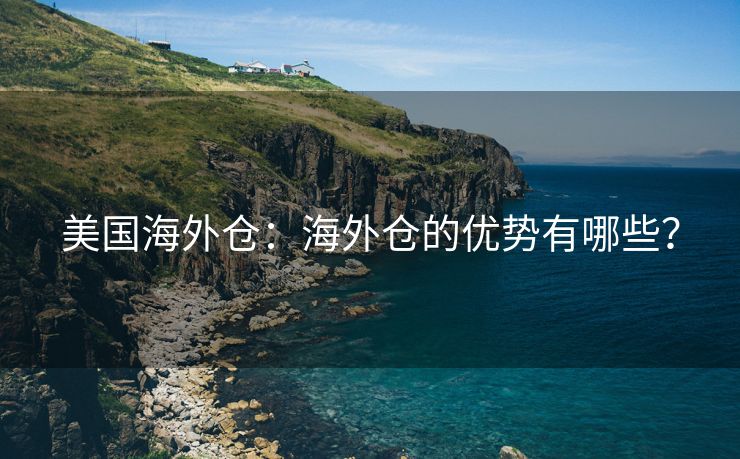 美国海外仓：海外仓的优势有哪些？