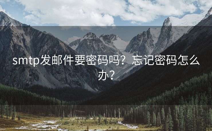 smtp发邮件要密码吗？忘记密码怎么办？