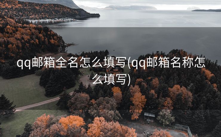 qq邮箱全名怎么填写(qq邮箱名称怎么填写)