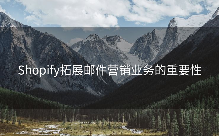 Shopify拓展邮件营销业务的重要性